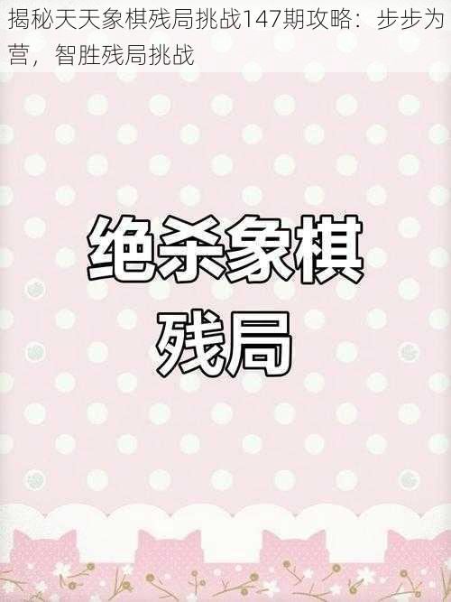 揭秘天天象棋残局挑战147期攻略：步步为营，智胜残局挑战