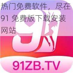 热门免费软件，尽在 91 免费版下载安装网站