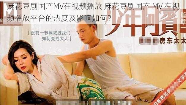 麻花豆剧国产MV在视频播放 麻花豆剧国产 MV 在视频播放平台的热度及影响如何？