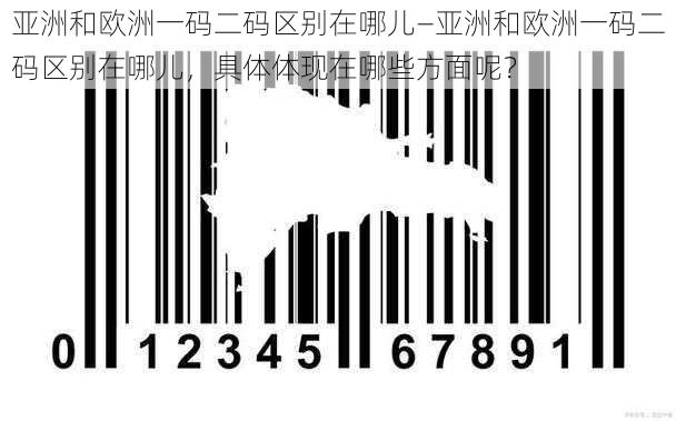 亚洲和欧洲一码二码区别在哪儿—亚洲和欧洲一码二码区别在哪儿，具体体现在哪些方面呢？