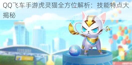 QQ飞车手游虎灵猫全方位解析：技能特点大揭秘