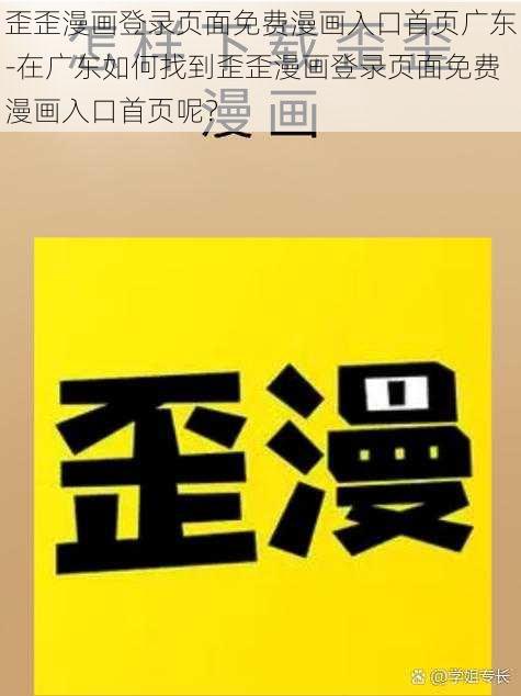 歪歪漫画登录页面免费漫画入口首页广东-在广东如何找到歪歪漫画登录页面免费漫画入口首页呢？