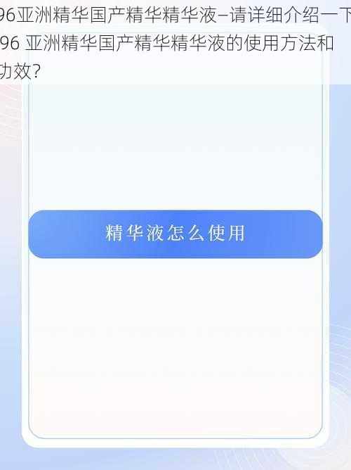 96亚洲精华国产精华精华液—请详细介绍一下 96 亚洲精华国产精华精华液的使用方法和功效？