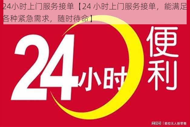 24小时上门服务接单【24 小时上门服务接单，能满足各种紧急需求，随时待命】