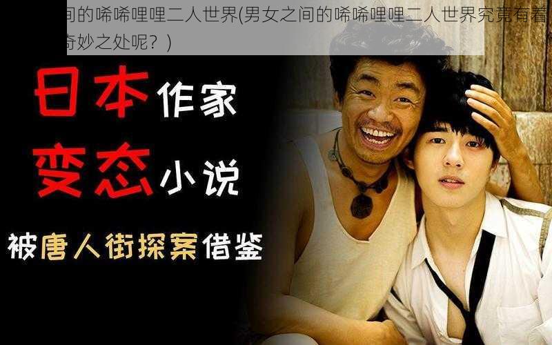 男女之间的唏唏哩哩二人世界(男女之间的唏唏哩哩二人世界究竟有着怎样的奇妙之处呢？)