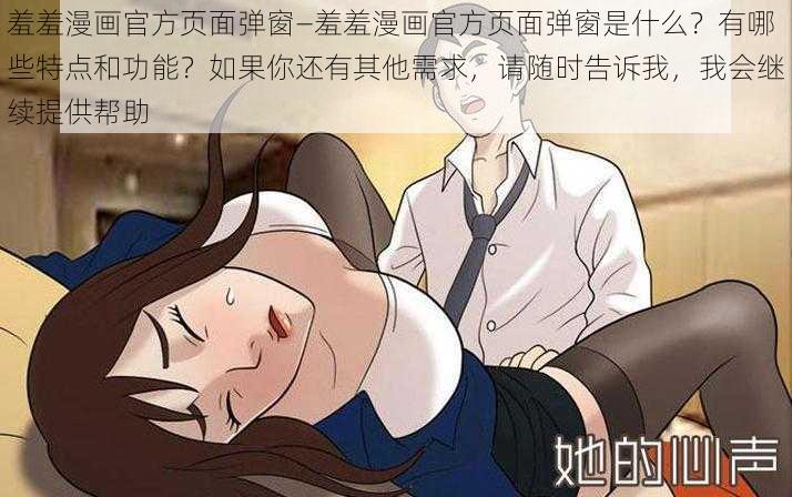 羞羞漫画官方页面弹窗—羞羞漫画官方页面弹窗是什么？有哪些特点和功能？如果你还有其他需求，请随时告诉我，我会继续提供帮助