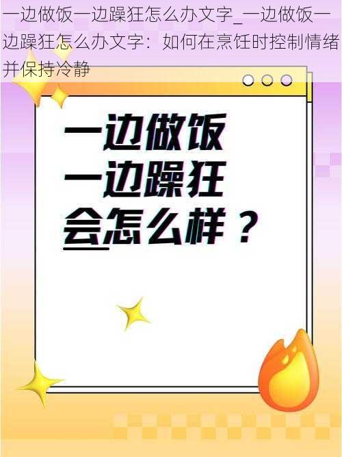 一边做饭一边躁狂怎么办文字_一边做饭一边躁狂怎么办文字：如何在烹饪时控制情绪并保持冷静