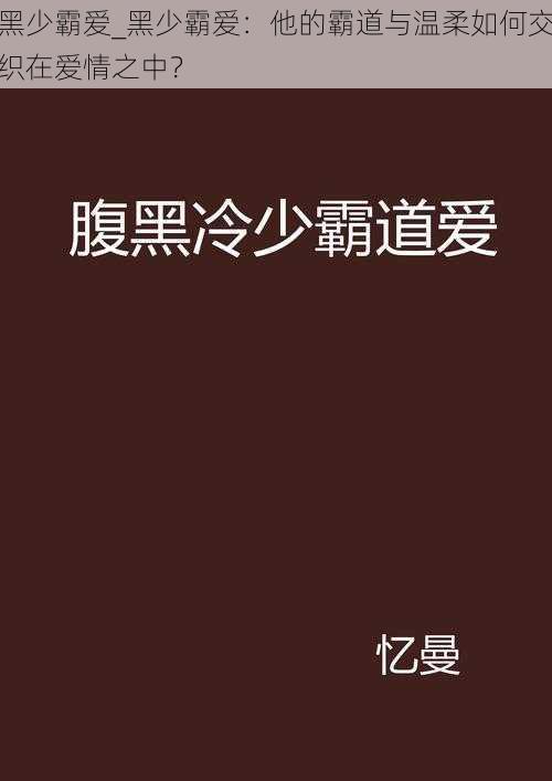 黑少霸爱_黑少霸爱：他的霸道与温柔如何交织在爱情之中？