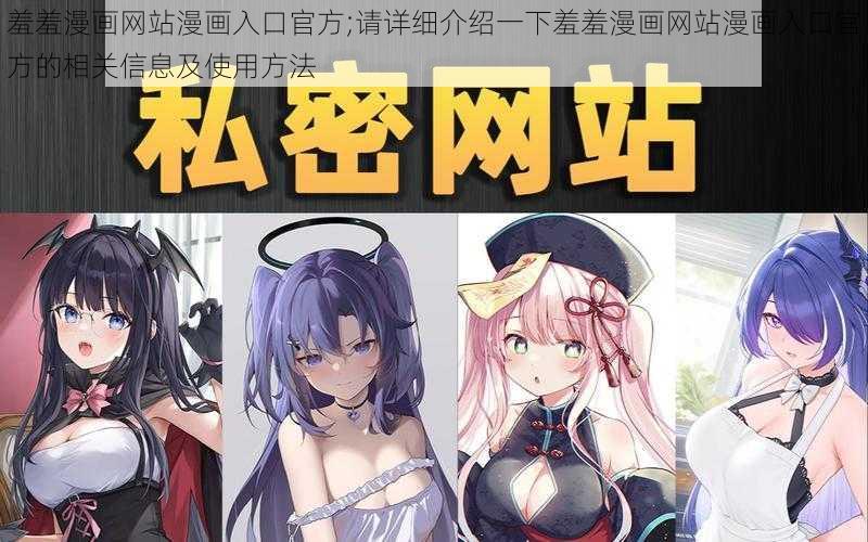 羞羞漫画网站漫画入口官方;请详细介绍一下羞羞漫画网站漫画入口官方的相关信息及使用方法