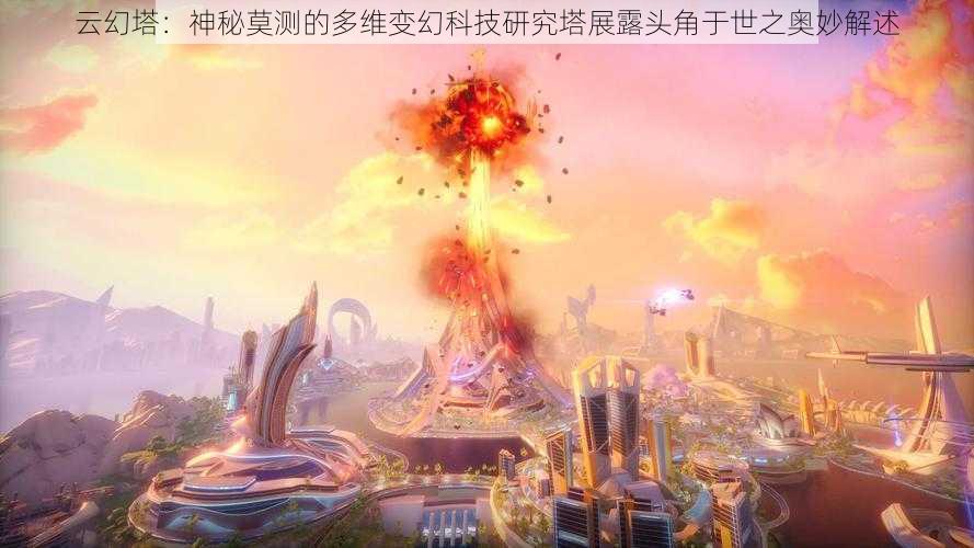 云幻塔：神秘莫测的多维变幻科技研究塔展露头角于世之奥妙解述