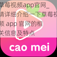 草莓视频app官网_请详细介绍一下草莓视频 app 官网的相关信息及特点