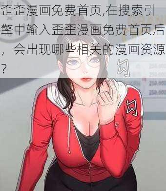 歪歪漫画免费首页,在搜索引擎中输入歪歪漫画免费首页后，会出现哪些相关的漫画资源？