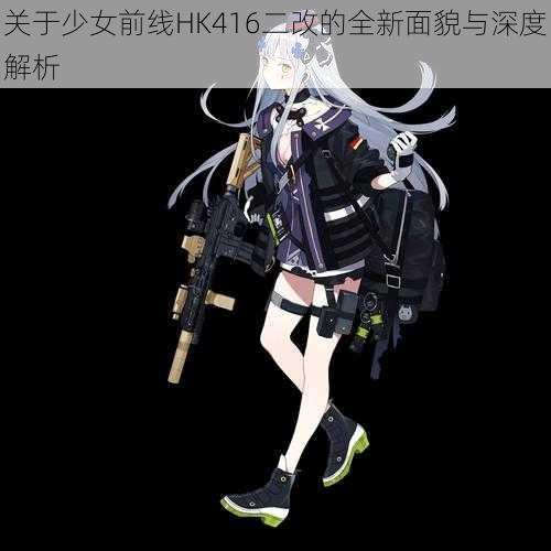 关于少女前线HK416二改的全新面貌与深度解析