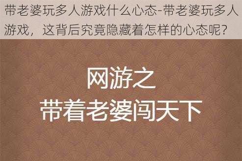 带老婆玩多人游戏什么心态-带老婆玩多人游戏，这背后究竟隐藏着怎样的心态呢？