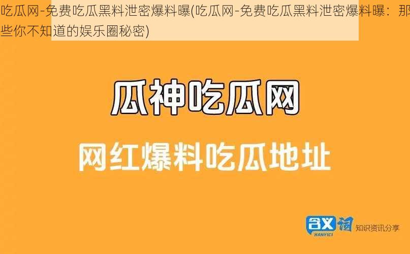 吃瓜网-免费吃瓜黑料泄密爆料曝(吃瓜网-免费吃瓜黑料泄密爆料曝：那些你不知道的娱乐圈秘密)