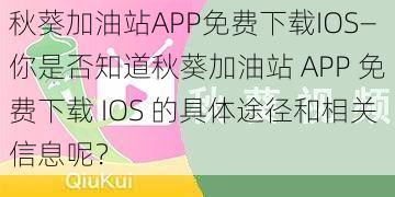 秋葵加油站APP免费下载IOS—你是否知道秋葵加油站 APP 免费下载 IOS 的具体途径和相关信息呢？