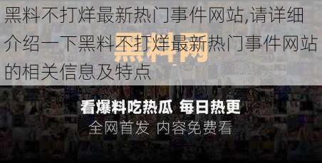 黑料不打烊最新热门事件网站,请详细介绍一下黑料不打烊最新热门事件网站的相关信息及特点