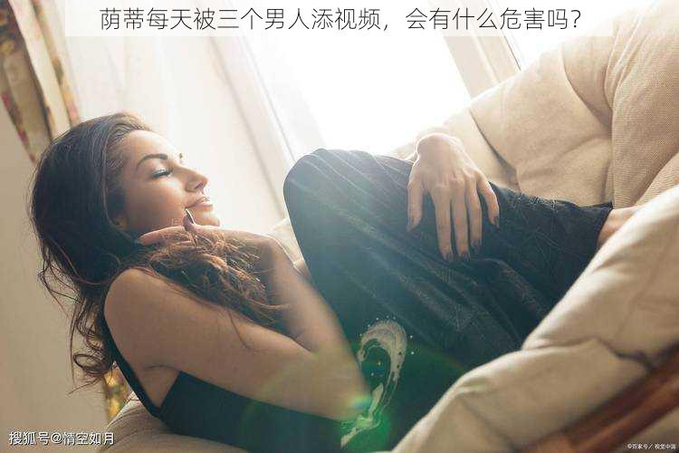 荫蒂每天被三个男人添视频，会有什么危害吗？