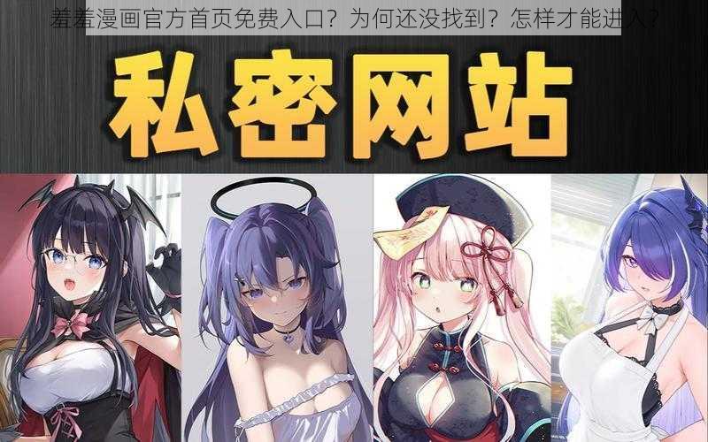 羞羞漫画官方首页免费入口？为何还没找到？怎样才能进入？