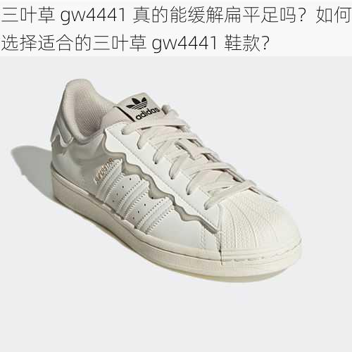 三叶草 gw4441 真的能缓解扁平足吗？如何选择适合的三叶草 gw4441 鞋款？