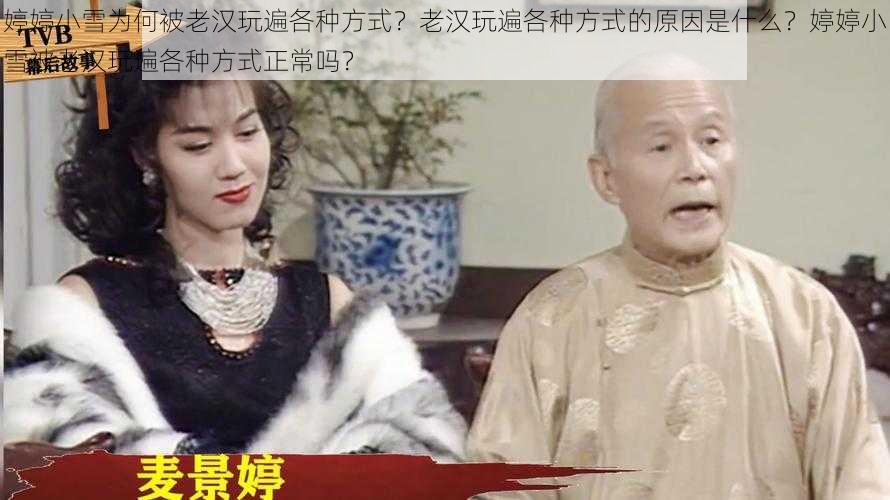 婷婷小雪为何被老汉玩遍各种方式？老汉玩遍各种方式的原因是什么？婷婷小雪被老汉玩遍各种方式正常吗？