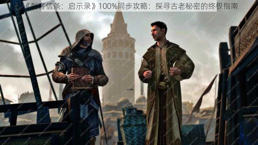 《刺客信条：启示录》100%同步攻略：探寻古老秘密的终极指南