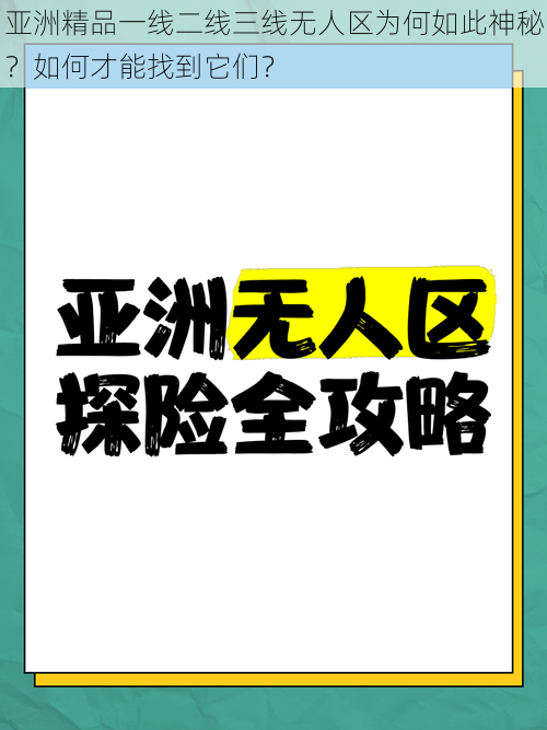 亚洲精品一线二线三线无人区为何如此神秘？如何才能找到它们？