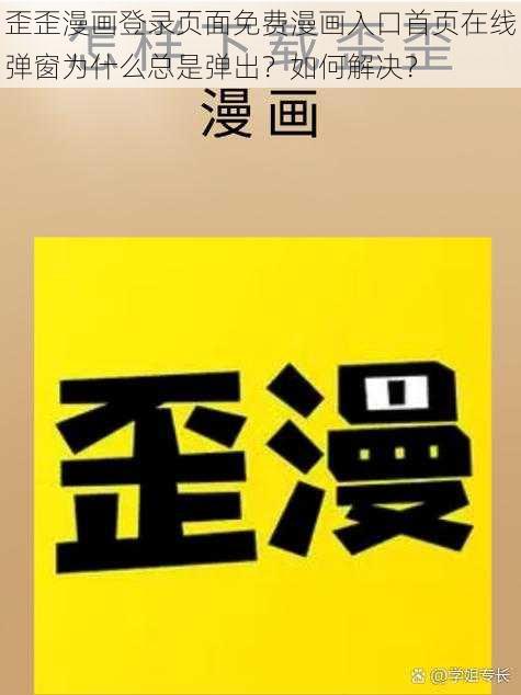 歪歪漫画登录页面免费漫画入口首页在线弹窗为什么总是弹出？如何解决？