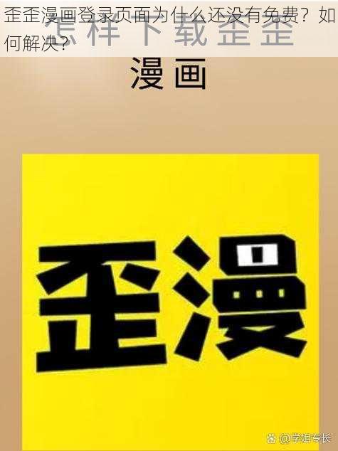 歪歪漫画登录页面为什么还没有免费？如何解决？