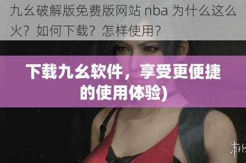 九幺破解版免费版网站 nba 为什么这么火？如何下载？怎样使用？