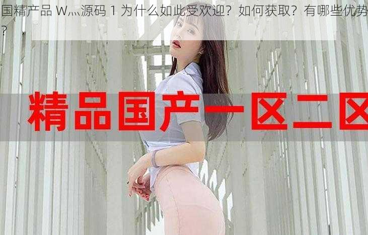 国精产品 W灬源码 1 为什么如此受欢迎？如何获取？有哪些优势？