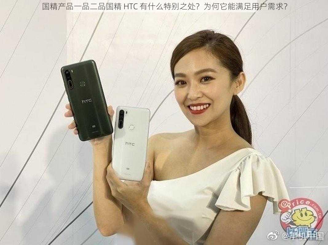 国精产品一品二品国精 HTC 有什么特别之处？为何它能满足用户需求？