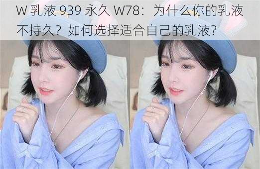 W 乳液 939 永久 W78：为什么你的乳液不持久？如何选择适合自己的乳液？