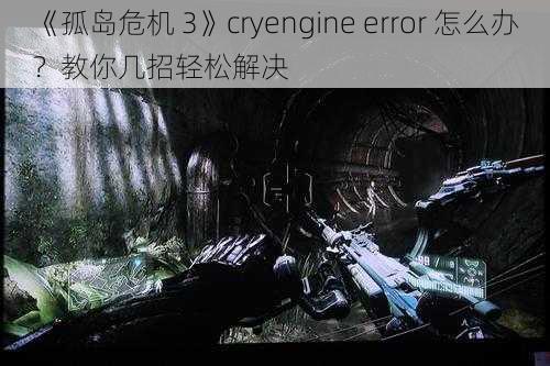 《孤岛危机 3》cryengine error 怎么办？教你几招轻松解决