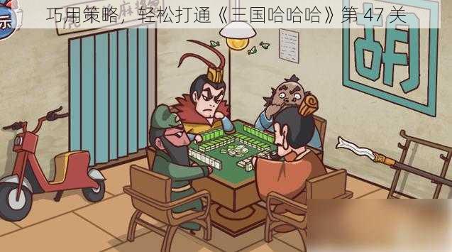 巧用策略,轻松打通《三国哈哈哈》第 47 关