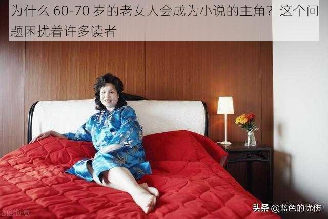 为什么 60-70 岁的老女人会成为小说的主角？这个问题困扰着许多读者