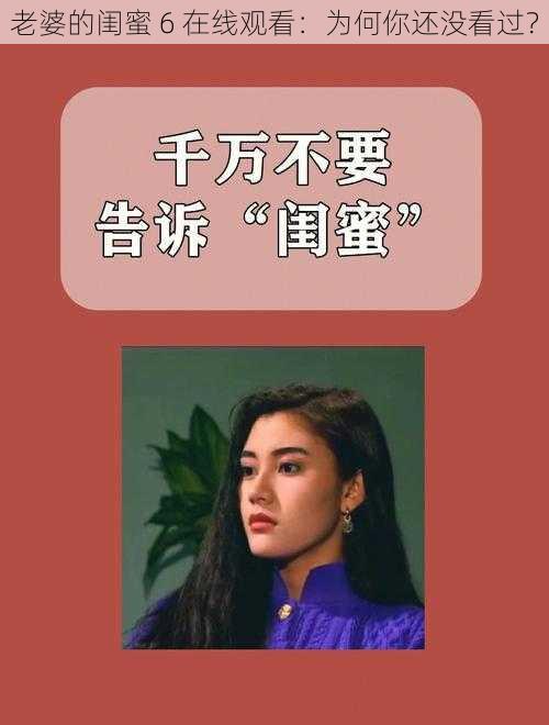 老婆的闺蜜 6 在线观看：为何你还没看过？