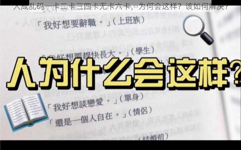 人成乱码一卡二卡三四卡无卡六卡，为何会这样？该如何解决？