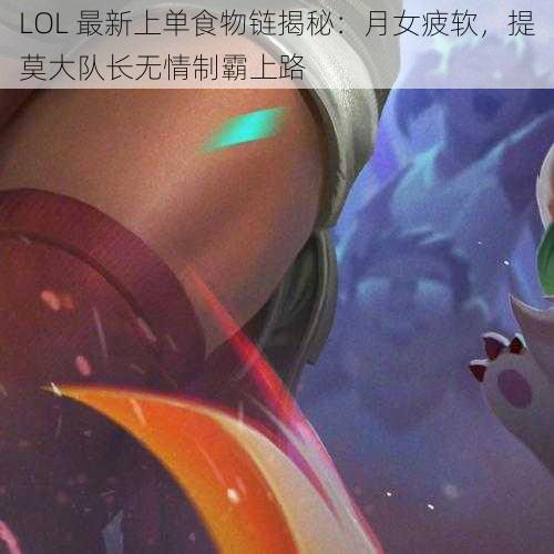 LOL 最新上单食物链揭秘：月女疲软，提莫大队长无情制霸上路