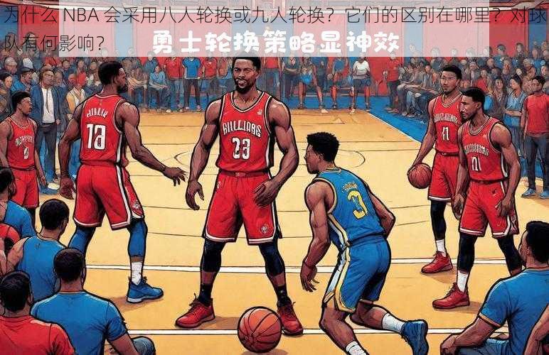 为什么 NBA 会采用八人轮换或九人轮换？它们的区别在哪里？对球队有何影响？