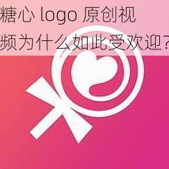 糖心 logo 原创视频为什么如此受欢迎？