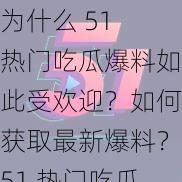 为什么 51 热门吃瓜爆料如此受欢迎？如何获取最新爆料？51 热门吃瓜爆料有哪些值得关注的点？