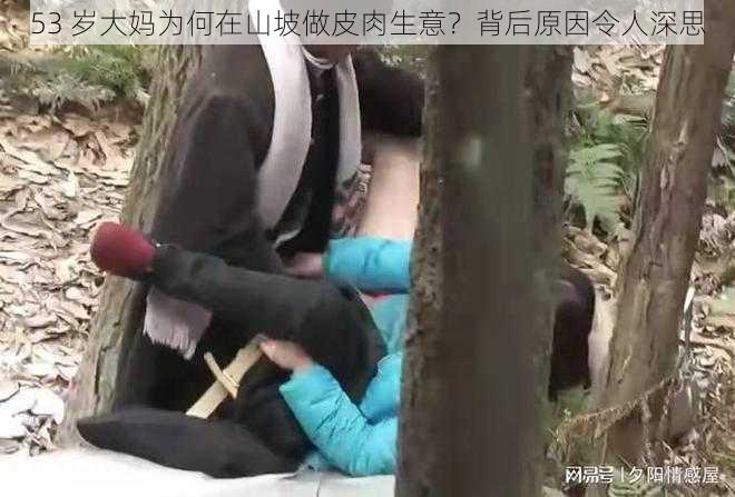 53 岁大妈为何在山坡做皮肉生意？背后原因令人深思