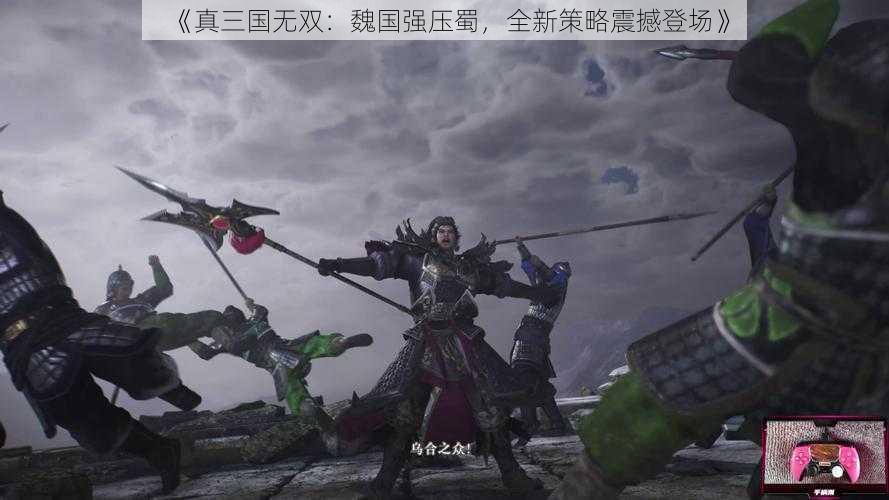 《真三国无双：魏国强压蜀，全新策略震撼登场》