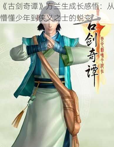 《古剑奇谭》方兰生成长感悟：从懵懂少年到侠义之士的蜕变