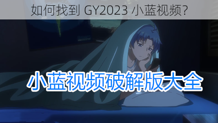 如何找到 GY2023 小蓝视频？