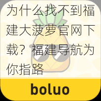 为什么找不到福建大菠萝官网下载？福建导航为你指路