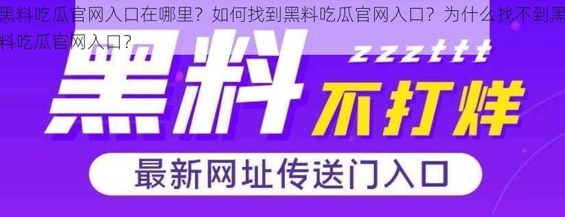 黑料吃瓜官网入口在哪里？如何找到黑料吃瓜官网入口？为什么找不到黑料吃瓜官网入口？