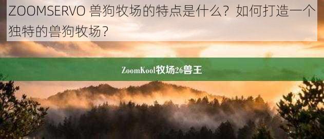 ZOOMSERVO 兽狗牧场的特点是什么？如何打造一个独特的兽狗牧场？