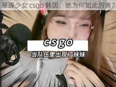 暴躁少女 csgo 韩国，她为何如此厉害？